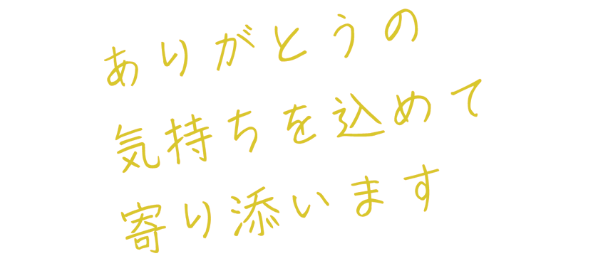 ありがとうの気持ちを込めて寄り添います